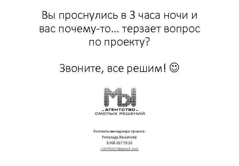 Вы проснулись в 3 часа ночи и вас почему-то… терзает вопрос по проекту? Звоните,