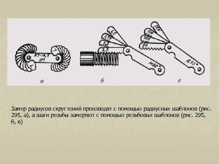Замер радиусов скруглений производят с помощью радиусных шаблонов (рис. 295, а), а шаги резьбы