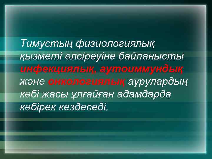 Тимустың физиологиялық қызметі әлсіреуіне байланысты инфекциялық, аутоиммундық және онкологиялық аурулардың көбі жасы ұлғайған адамдарда