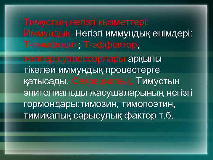 Тимустың негізгі қызметтері: Иммундық. Негізгі иммундық өнімдері: Т-лимфоцит; Т-эффектор, хелпер; супрессорлары арқылы тікелей иммундық
