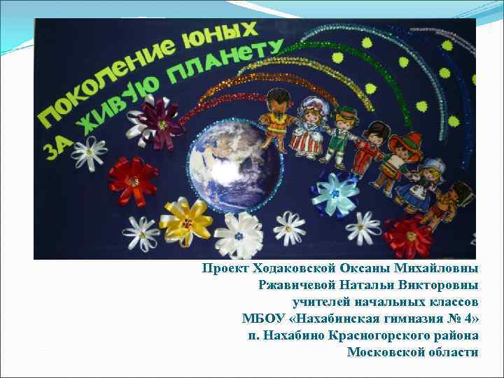 Проект Ходаковской Оксаны Михайловны Ржавичевой Натальи Викторовны учителей начальных классов МБОУ «Нахабинская гимназия №