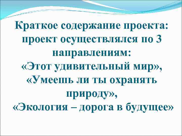 Краткое содержание проекта: проект осуществлялся по 3 направлениям: «Этот удивительный мир» , «Умеешь ли