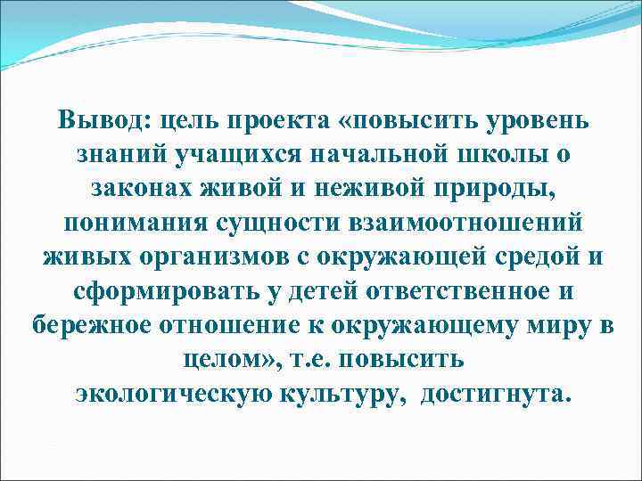 Вывод: цель проекта «повысить уровень знаний учащихся начальной школы о законах живой и неживой