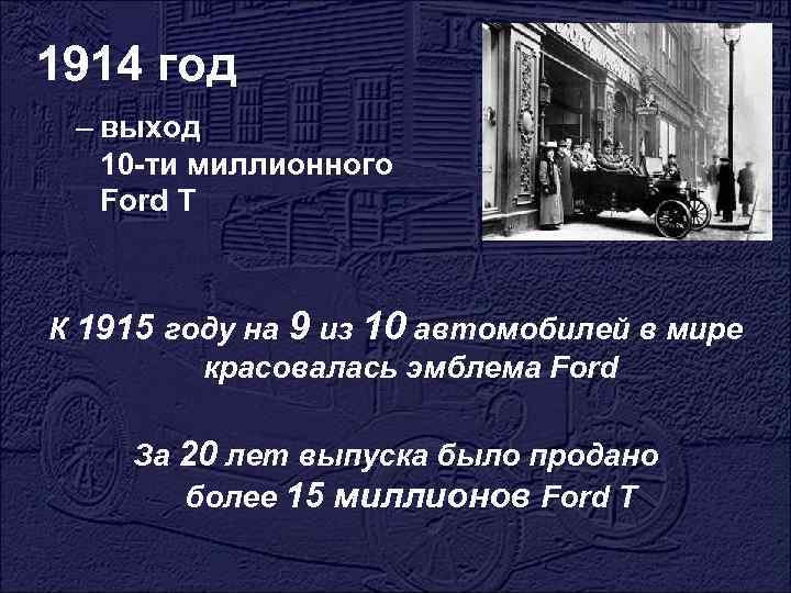 1914 год – выход 10 -ти миллионного Ford T К 1915 году на 9