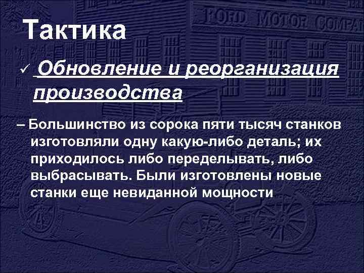 Тактика ü Обновление и реорганизация производства – Большинство из сорока пяти тысяч станков изготовляли