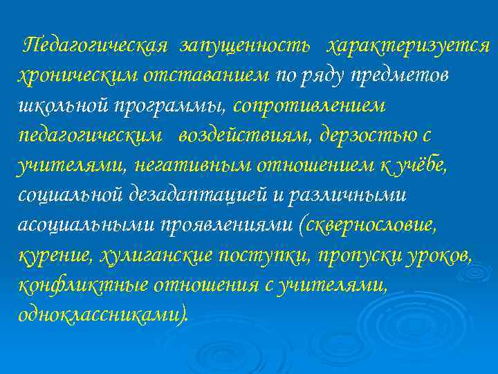 Педагогическая запущенность характеризуется хроническим отставанием по ряду предметов школьной программы, сопротивлением педагогическим воздействиям, дерзостью