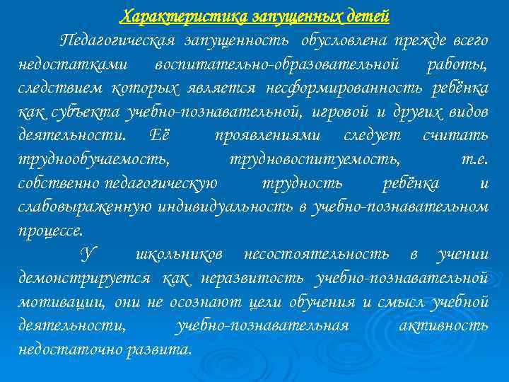 Характеристика запущенных детей Педагогическая запущенность обусловлена прежде всего недостатками воспитательно-образовательной работы, следствием которых является