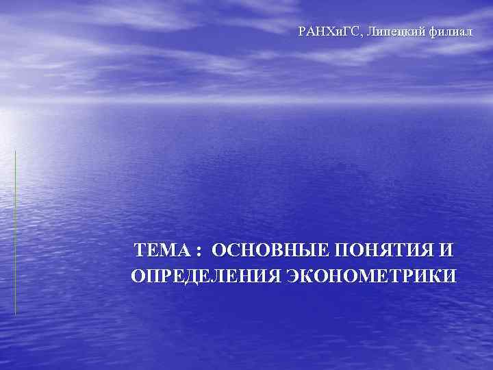 РАНХи. ГС, Липецкий филиал ТЕМА : ОСНОВНЫЕ ПОНЯТИЯ И ОПРЕДЕЛЕНИЯ ЭКОНОМЕТРИКИ 