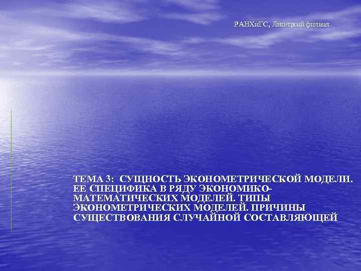РАНХи. ГС, Липецкий филиал ТЕМА 3: СУЩНОСТЬ ЭКОНОМЕТРИЧЕСКОЙ МОДЕЛИ. ЕЕ СПЕЦИФИКА В РЯДУ ЭКОНОМИКОМАТЕМАТИЧЕСКИХ