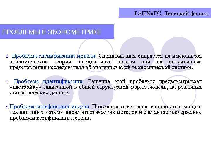 РАНХи. ГС, Липецкий филиал ПРОБЛЕМЫ В ЭКОНОМЕТРИКЕ ь Проблема спецификации модели. Спецификация опирается на