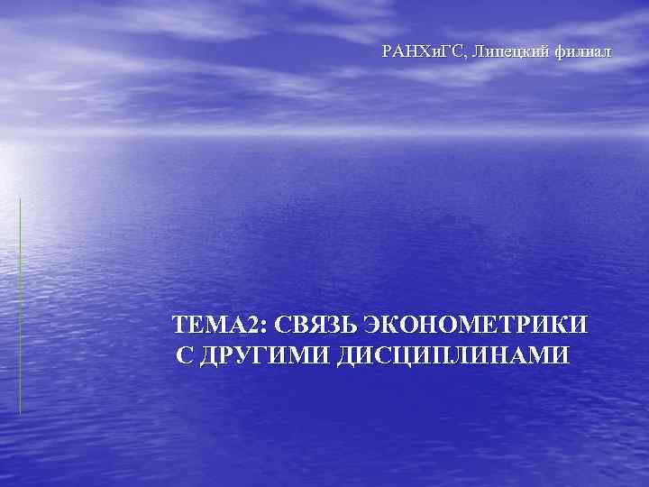 РАНХи. ГС, Липецкий филиал ТЕМА 2: СВЯЗЬ ЭКОНОМЕТРИКИ С ДРУГИМИ ДИСЦИПЛИНАМИ 