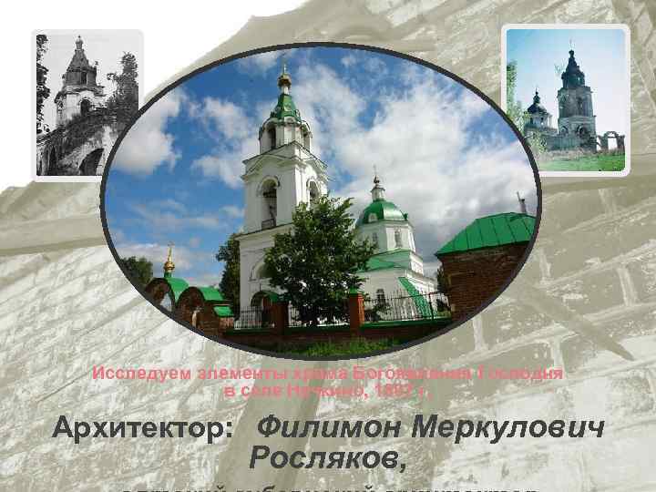 Исследуем элементы храма Богоявления Господня в селе Нечкино, 1807 г. Архитектор: Филимон Меркулович Росляков,