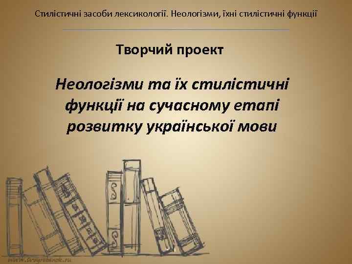 Стилістичні засоби лексикології. Неологізми, їхні стилістичні функції Творчий проект Неологізми та їх стилістичні функції