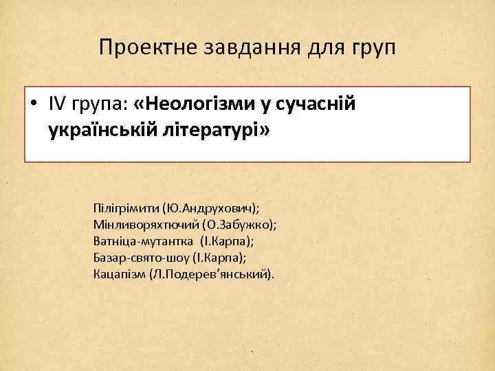 Проектне завдання для груп • ІV група: «Неологізми у сучасній українській літературі» Пілігрімити (Ю.