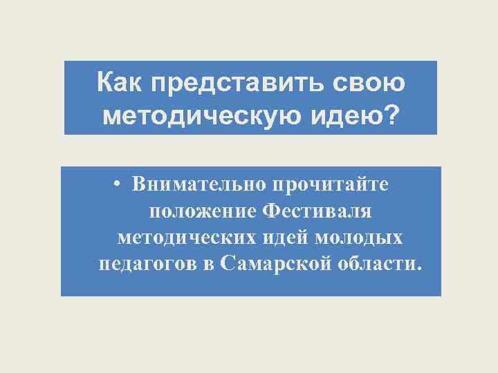 Как представить свою методическую идею? • Внимательно прочитайте положение Фестиваля методических идей молодых педагогов