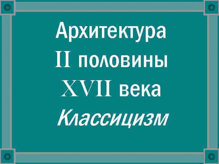 Архитектура II половины XVII века Классицизм 