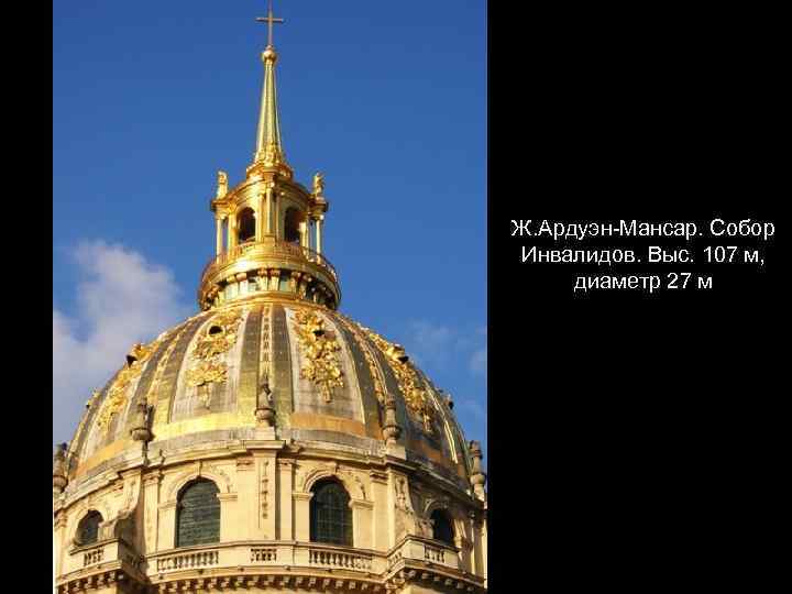 Ж. Ардуэн-Мансар. Собор Инвалидов. Выс. 107 м, диаметр 27 м 