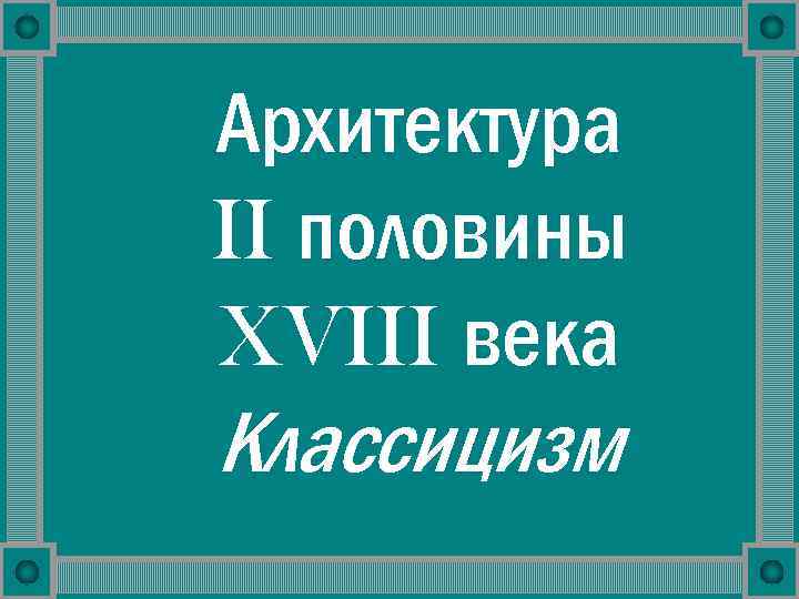 Архитектура II половины XVIII века Классицизм 