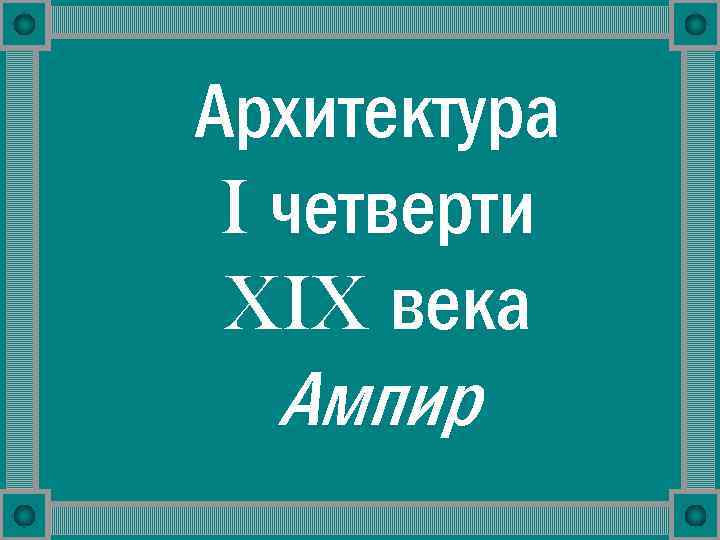 Архитектура I четверти XIX века Ампир 