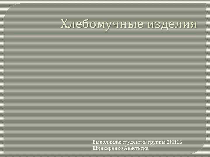 Хлебомучные изделия Выполнила: студентка группы 2 КП 15 Шинкаренко Анастасия 