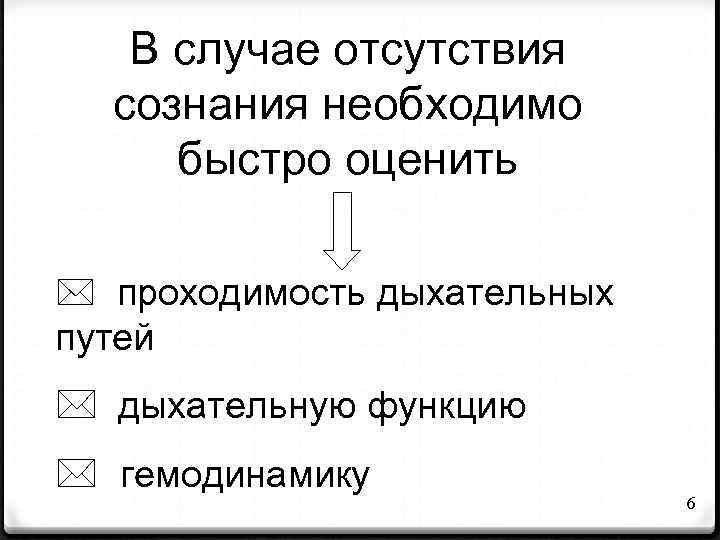В случае отсутствия сознания необходимо быстро оценить * проходимость дыхательных путей * дыхательную функцию