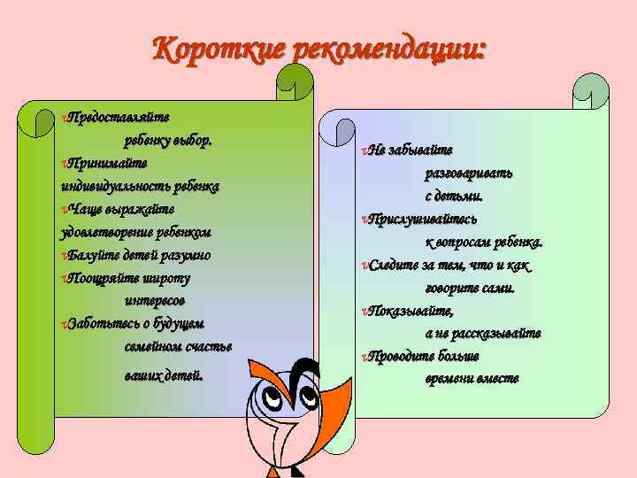 Короткие рекомендации: v. Предоставляйте ребенку выбор. v. Принимайте индивидуальность ребенка v. Чаще выражайте удовлетворение