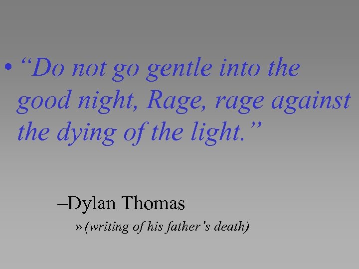  • “Do not go gentle into the good night, Rage, rage against the