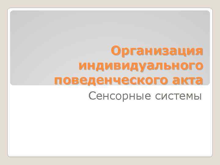 Организация индивидуального поведенческого акта Сенсорные системы 