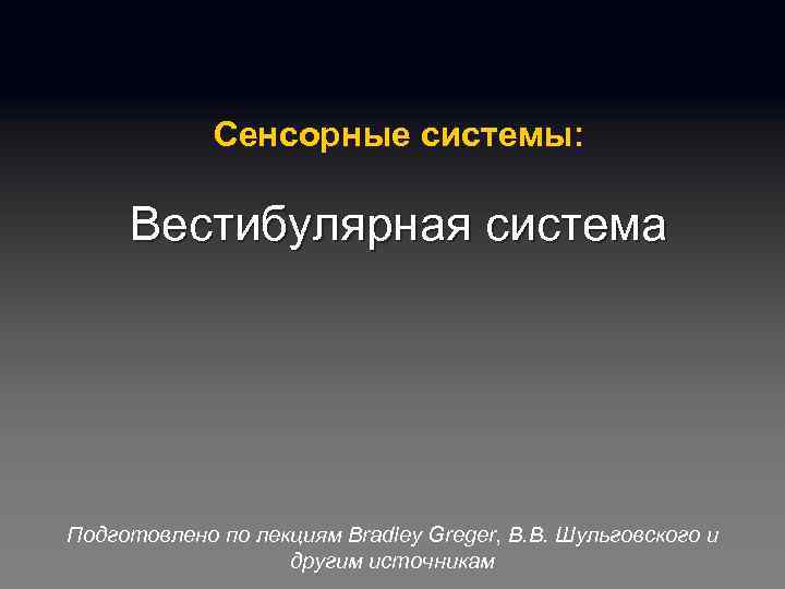 Сенсорные системы: Вестибулярная система Подготовлено по лекциям Bradley Greger, В. В. Шульговского и другим
