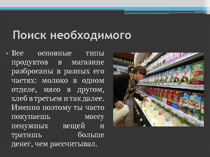 Поиск необходимого • Все основные типы продуктов в магазине разбросаны в разных его частях: