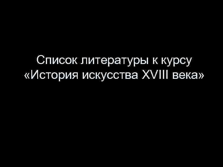 Список литературы к курсу «История искусства XVIII века» 