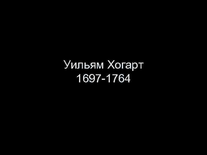 Уильям Хогарт 1697 -1764 