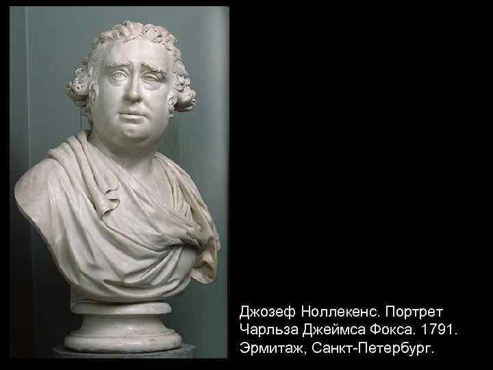 Джозеф Ноллекенс. Портрет Чарльза Джеймса Фокса. 1791. Эрмитаж, Санкт-Петербург. 