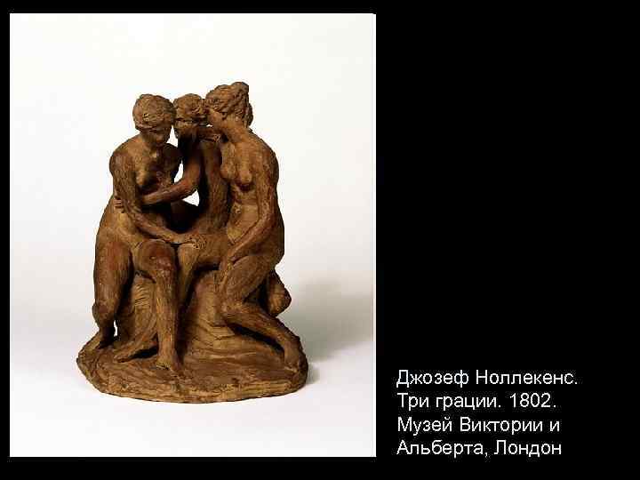 Джозеф Ноллекенс. Три грации. 1802. Музей Виктории и Альберта, Лондон 