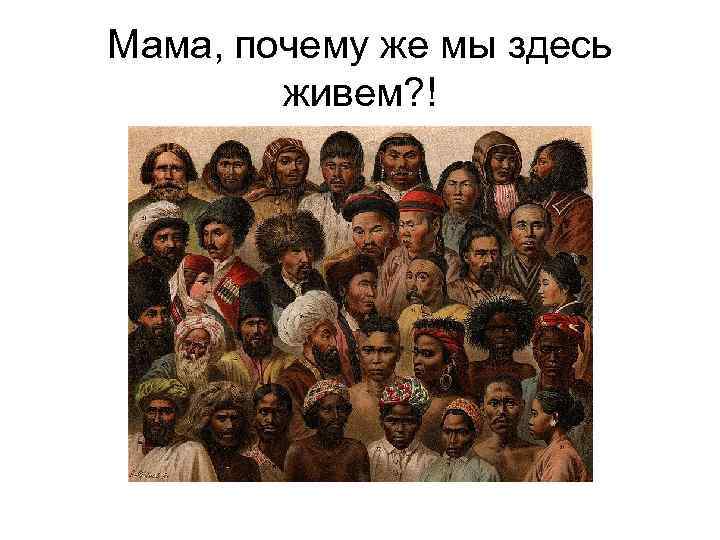 Мама, почему же мы здесь живем? ! 