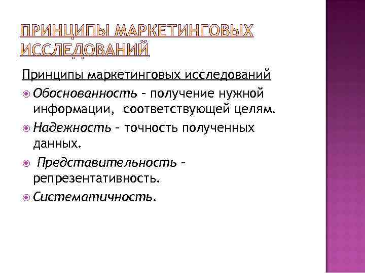 Принципы маркетинговых исследований Обоснованность – получение нужной информации, соответствующей целям. Надежность – точность полученных