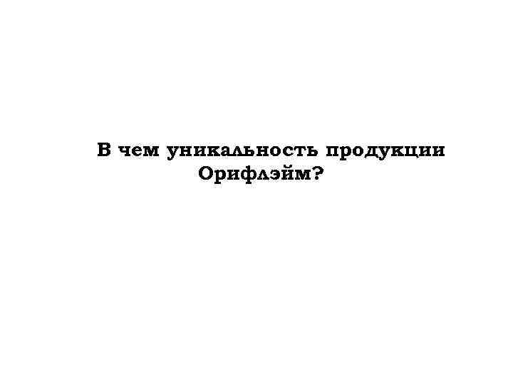 В чем уникальность продукции Орифлэйм? 