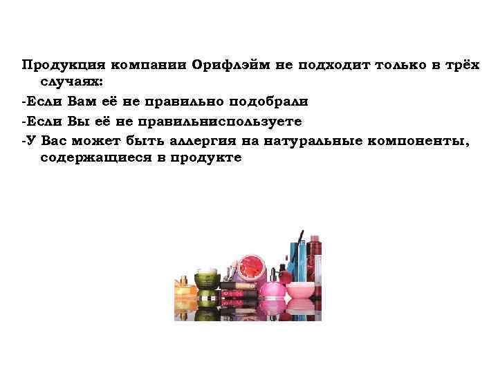 Продукция компании Орифлэйм не подходит только в трёх случаях: -Если Вам её не правильно