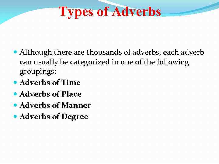 Types of Adverbs Although there are thousands of adverbs, each adverb can usually be