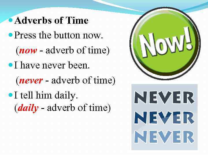  Adverbs of Time Press the button now. (now - adverb of time) I