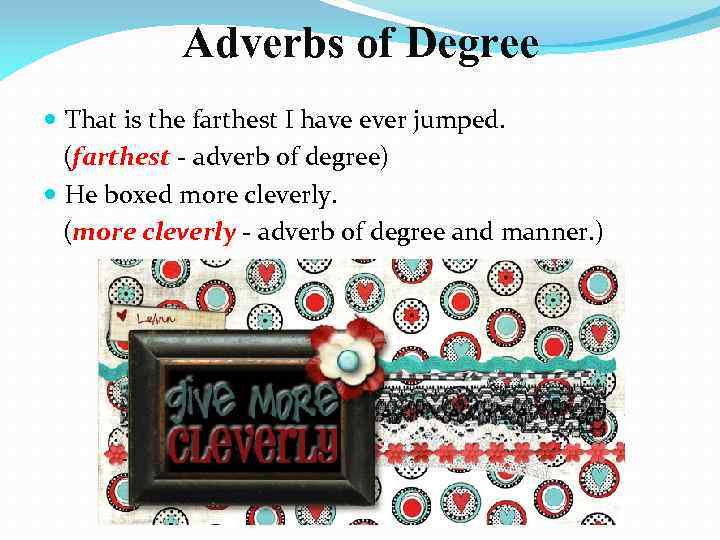 Adverbs of Degree That is the farthest I have ever jumped. (farthest - adverb