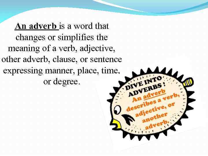 An adverb is a word that changes or simplifies the meaning of a verb,