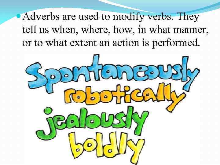  Adverbs are used to modify verbs. They tell us when, where, how, in