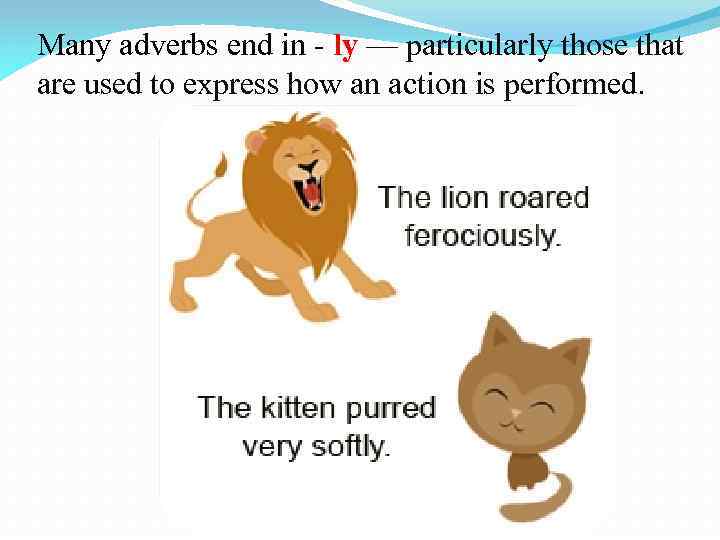 Many adverbs end in - ly — particularly those that are used to express