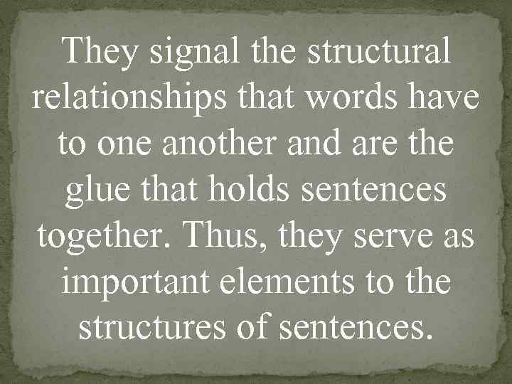 They signal the structural relationships that words have to one another and are the