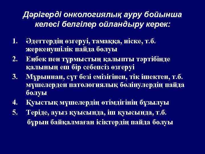 Дәрігерді онкологиялық ауру бойынша келесі белгілер ойландыру керек: 1. 2. 3. 4. 5. Әдеттердің