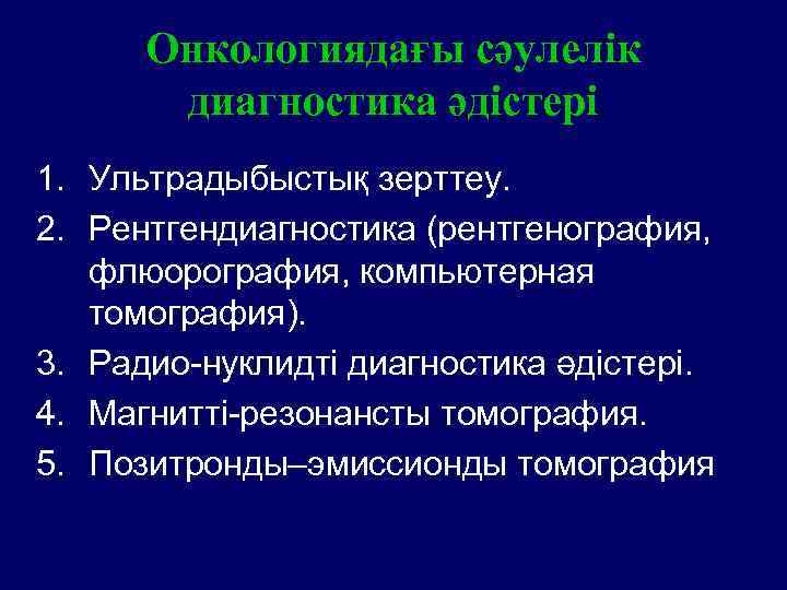 Онкологиядағы сәулелік диагностика әдістері 1. Ультрадыбыстық зерттеу. 2. Рентгендиагностика (рентгенография, флюорография, компьютерная томография). 3.