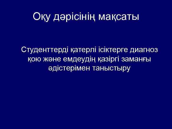 Оқу дәрісінің мақсаты Студенттерді қатерлі ісіктерге диагноз қою және емдеудің қазіргі заманғы әдістерімен таныстыру