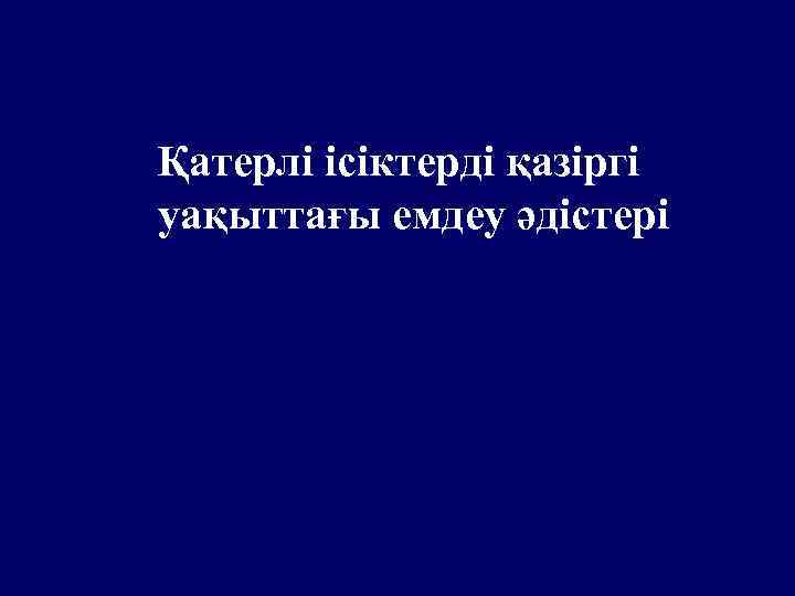 Қатерлі ісіктерді қазіргі уақыттағы емдеу әдістері 