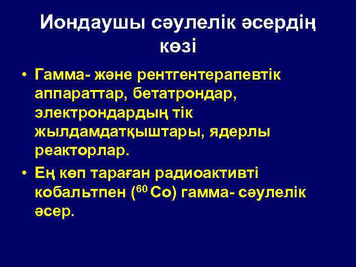 Иондаушы сәулелік әсердің көзі • Гамма- және рентгентерапевтік аппараттар, бетатрондар, электрондардың тік жылдамдатқыштары, ядерлы